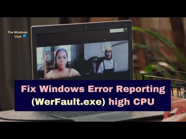 Fix Windows Error Reporting WerFault.exe high CPU, Disk, Memory usage in Windows 11/10