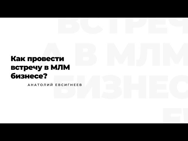 Как провести  встречу в МЛМ бизнесе?  Анатолий Евсигнеев