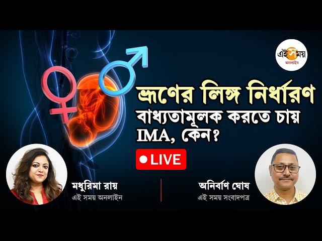 LIVE: ভ্রূণের লিঙ্গ নির্ধারণ বাধ্যতামূলক কেন করতে চাইছে IMA? Ei Samay