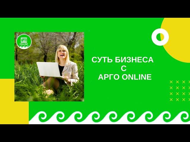 Суть бизнеса с АРГО ONLINE