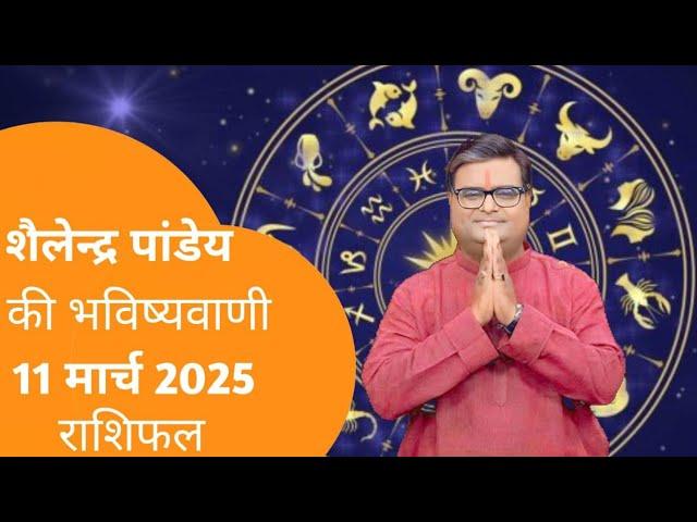 राशिफल 11 मार्च का राशिफल | शैलेन्द्र पांडे का राशिफल | राशिफल 2025 आज का राशिफल 2025