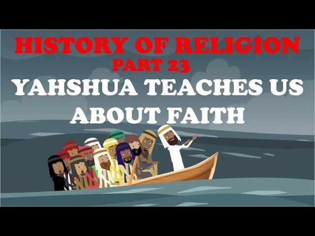 HISTORY OF RELIGION (Part 23): YAHSHUA TEACHES US ABOUT FAITH