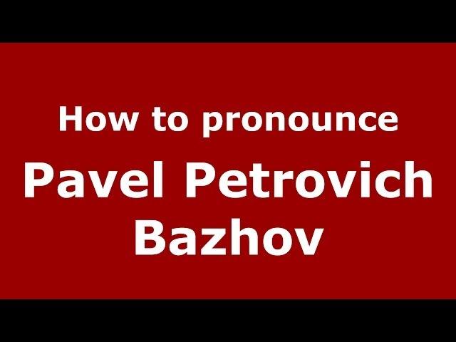 How to pronounce Pavel Petrovich Bazhov (Russian/Russia) - PronounceNames.com