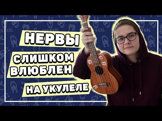 НЕРВЫ - СЛИШКОМ ВЛЮБЛЕН разбор на укулеле