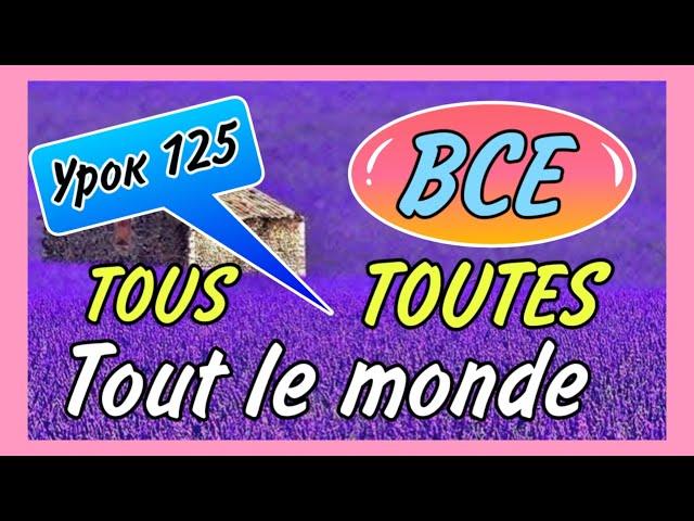 Урок 125 / ВСЕ - tous, toutes, tout le monde / французский по полочкам