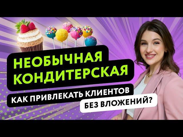 КОНДИТЕРСКИЙ БИЗНЕС: КАК ОТКРЫТЬ КАФЕ КОНДИТЕРСКУЮ С НУЛЯ?  КАК ПРИВЛЕКАТЬ КЛИЕНТОВ БЕЗ ВЛОЖЕНИЙ?