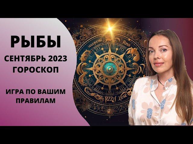 Рыбы - гороскоп на сентябрь 2023 года. Игра по вашим правилам