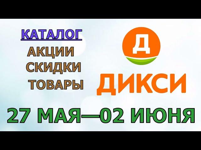 Дикси каталог с 27 мая по 02 июня 2024 года акции и скидки на товары в магазине