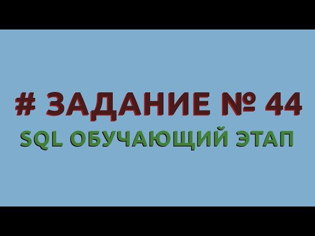 Решение 44 задачи (обучающий этап) сайта sql-ex.ru