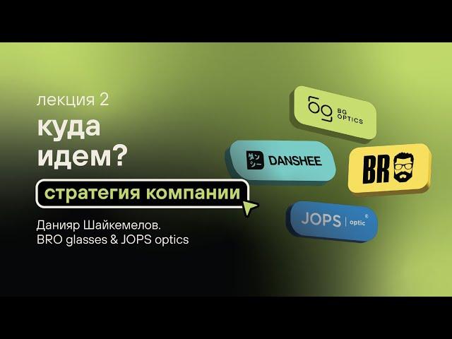 Лекция 2. Куда идем? Стратегия компании. Данияр Шайкемелов. BRO glasses & JOPS optics