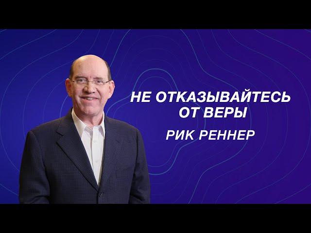 Не отказывайтесь от веры! - Рик Реннер