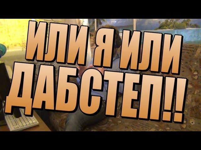 или Я или ДАБСТЕП!!!