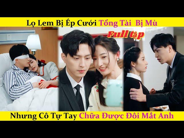 Lọ lem bị ép cưới Tổng Tài  bị mù,nhưng cô tự tay chữa được đôi mắt anh|Review Phim Trung Quốc#drama