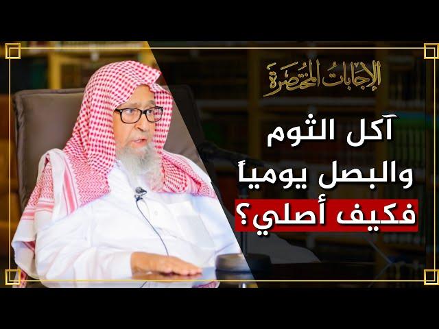 كيف يصلي من كان يأكل ثوماً وبصلاً بكثرة كل يوم؟ | العلامة الشيخ صالح الفوزان