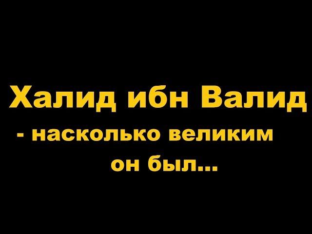 Халид ибн Валид -  насколько великим он был...