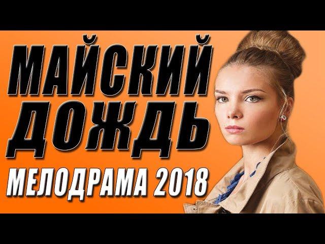 ПРЕМЬЕРА 2018 ПОРВАЛА АРНТГОЛЬЦ / МАЙСКИЙ ДОЖДЬ / Русские мелодрамы 2018 новинки, фильмы 2018 HD