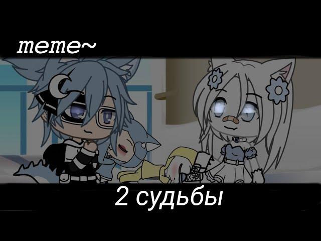 []2 судьбы[] «meme» {гача лайф}