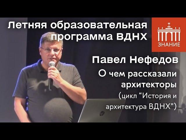 Павел Нефедов | О чем рассказали архитекторы | Знание.ВДНХ