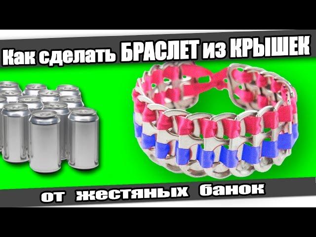 Как сделать БРАСЛЕТ из КРЫШЕК от жестяных банок.