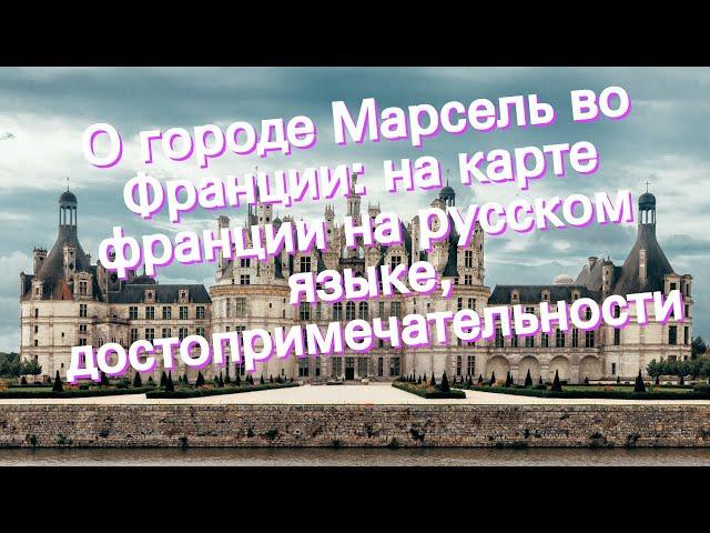 О городе Марсель во Франции: на карте франции на русском языке, достопримечательности