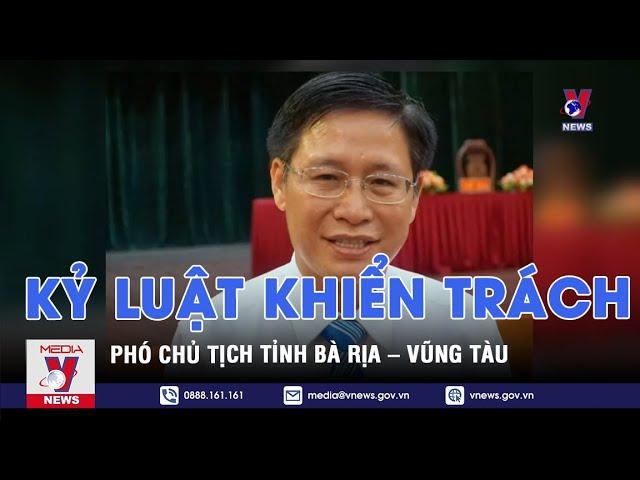 Kỷ luật khiển trách Phó Chủ tịch tỉnh Bà Rịa – Vũng Tàu - VNEWS