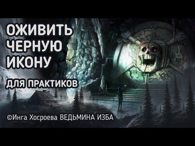 ОЖИВИТЬ ЧЁРНУЮ ИКОНУ.  ДЛЯ ПРАКТИКОВ.  ВЕДЬМИНА ИЗБА - ИНГА ХОСРОЕВА