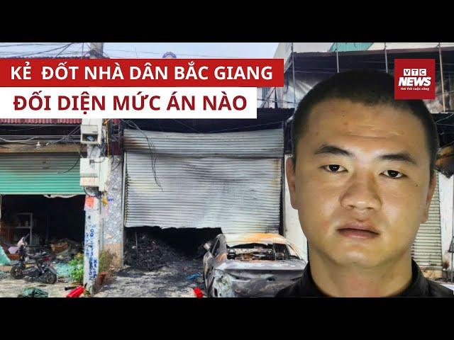 Kẻ phóng hỏa, đốt nhà người dân trong đêm ở Bắc Giang đối diện với mức án nào? | VTC News