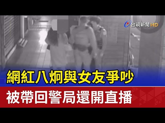 網紅八炯與女友爭吵 被帶回警局還開直播