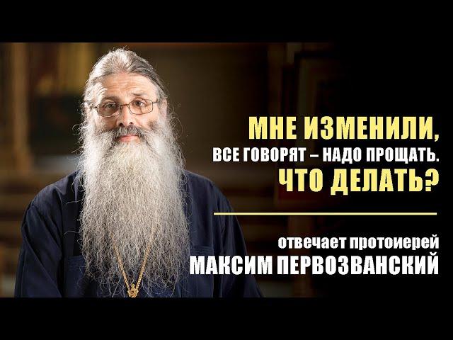 Мне изменили, все говорят — надо прощать, что делать? Отвечает протоиерей Максим Первозванский