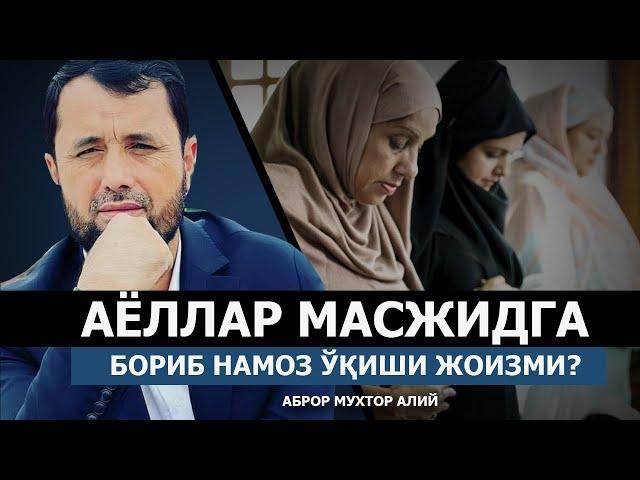 АЁЛЛАР МАСЖИДГА КИРИБ НАМОЗ ЎҚИСА, ЖОИЗМИ? - АБРОР МУХТОР АЛИЙ