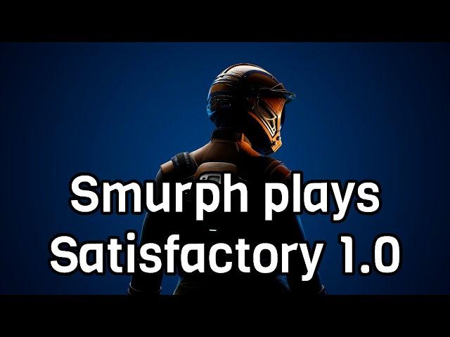 Smurph plays Satisfactory 1.0