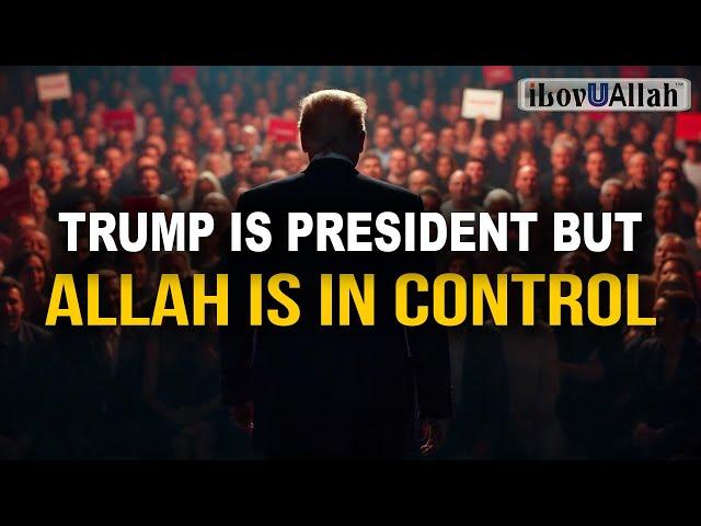 TRUMP IS PRESIDENT BUT ALLAH IS IN CONTROL