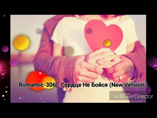 Romantic-306 - Сердце Не Бойся (New Version )