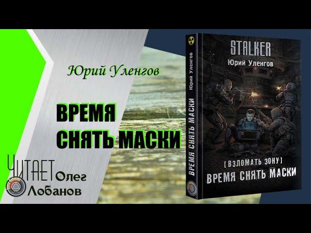 Юрий Уленгов. Время снять маски. Серия S.T.A.L.K.E.R. Цикл Взломать Зону.