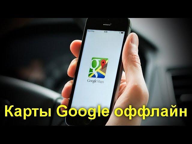 Карты Google оффлайн — как скачать и дополнительные возможности