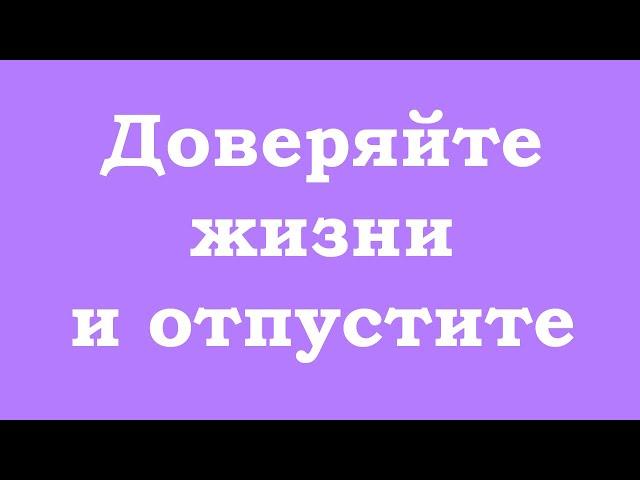 Доверяйте жизни и отпустите ситуацию