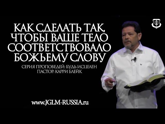 КАК СДЕЛАТЬ ТАК, чтобы ВАШЕ ТЕЛО СООТВЕТСТВОВАЛО БОЖЬЕМУ СЛОВУ | КАРРИ БЛЕЙК