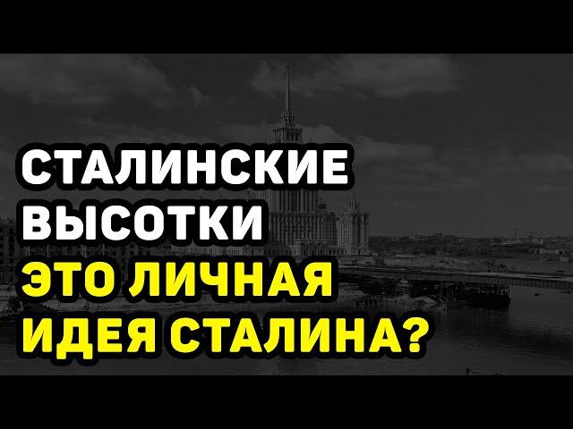 СТАЛИНСКИЕ ВЫСОТКИ В МОСКВЕ: МИФ ИЛИ ПРАВДА, ЧТО ЭТО ЛИЧНАЯ ИДЕЯ СТАЛИНА?