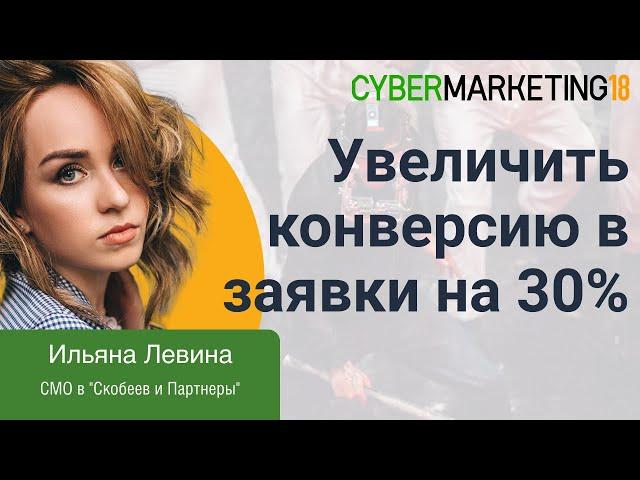 Как гарантированно увеличить конверсию в заявки на 30%. Ильяна Левина и Маргарита Баженова. Cyber18