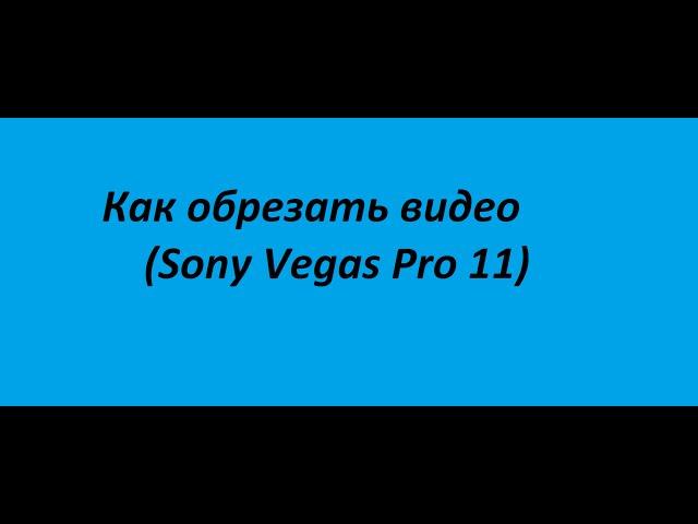 Как обрезать видео / Sony Vegas Pro 11