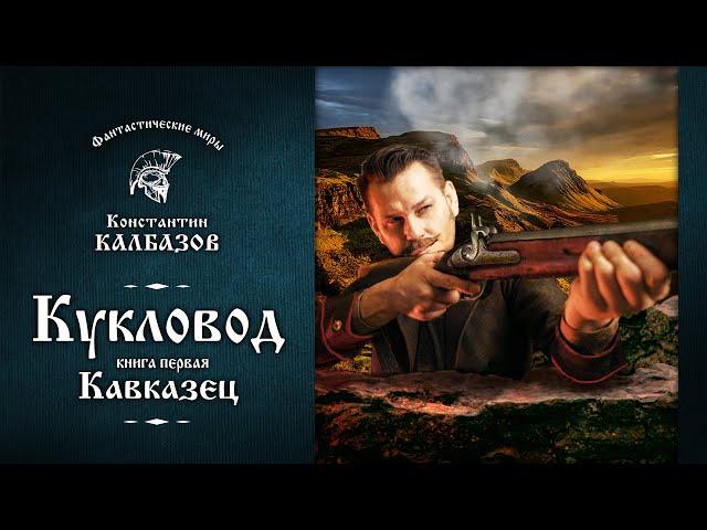 КУКЛОВОД | ПЕРВАЯ КНИГА | КАВКАЗЕЦ | ФАНТАСТИЧЕСКИЕ МИРЫ КОНСТАНТИНА КАЛБАЗОВА. ПОПАДАНЕЦ