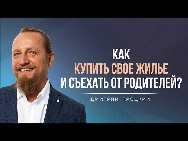 КАК КУПИТЬ СВОЕ ЖИЛЬЕ И СЪЕХАТЬ ОТ РОДИТЕЛЕЙ? Дмитрий Троцкий