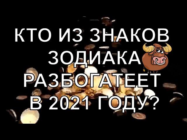 КТО ИЗ ЗНАКОВ ЗОДИАКА РАЗБОГАТЕЕТ В 2021 ГОДУ? А ВЫ ЕСТЬ В ЭТОМ СПИСКЕ?