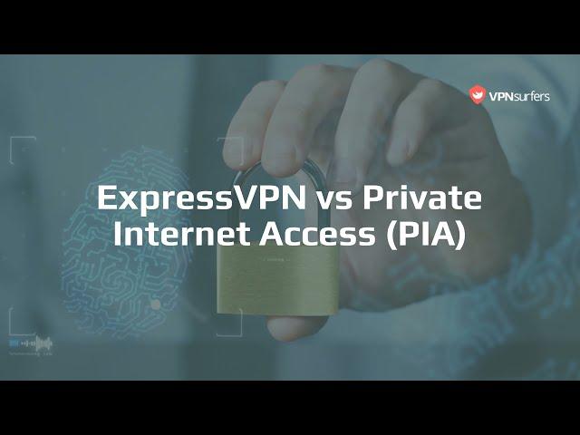 ExpressVPN vs Private Internet Access (PIA) - A Comparison by VPNSurfers