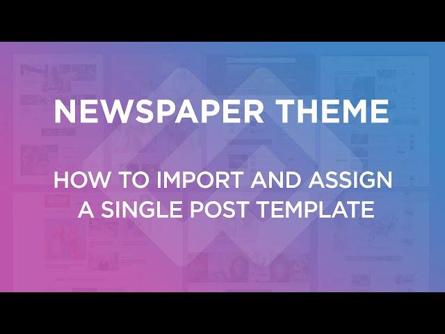 Newspaper Theme: How to Import and Assign a Single Post Template on Your WordPress Website