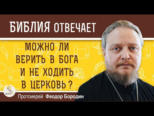 Можно ли ВЕРИТЬ В БОГА и НЕ ХОДИТЬ В ЦЕРКОВЬ ?  Протоиерей Феодор Бородин