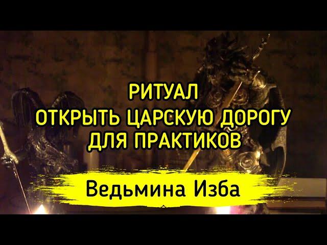 ОТКРЫТЬ ЦАРСКУЮ ДОРОГУ. ДЛЯ ПРАКТИКОВ ▶️ ВЕДЬМИНА ИЗБА - МАГИЯ