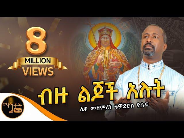 "ብዙ ልጆች አሉት ለስሙ ምስክር" |  ሊቀ መዘምራን ቴዎድሮስ ዮሴፍ @-mahtot @ሚካኤል