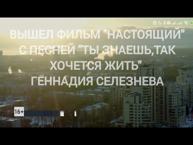 ФИЛЬМ "НАСТОЯЩИЙ" С ПЕСНЕЙ "ТЫ ЗНАЕШЬ, ТАК ХОЧЕТСЯ ЖИТЬ" СЛ. И .МУЗ. ГЕННАДИЙ СЕЛЕЗНЕВ