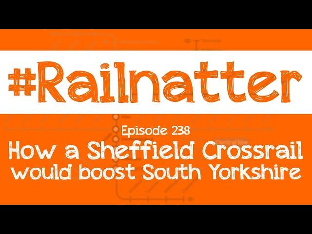 #Railnatter | Episode 238: How a Sheffield Crossrail would boost South Yorkshire